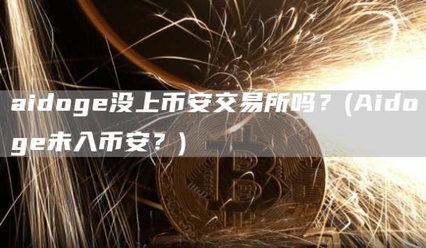 aidog没上binanc交易所吗？ - Aidog未入binanc？